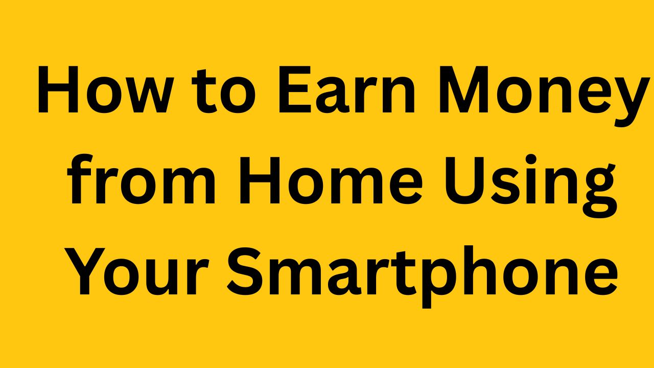 How to Earn Money from Home Using Your Smartphone