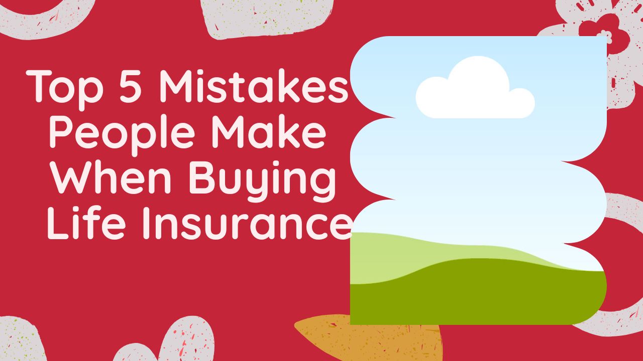 Top 5 Mistakes People Make When Buying Life Insurance